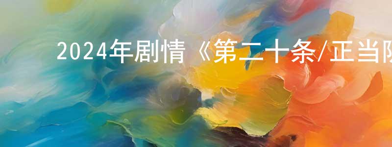 ﻿陈敬辉发布﻿2024年剧情《第二十条/正当防卫》HD国语中字迅雷下载_电影天堂